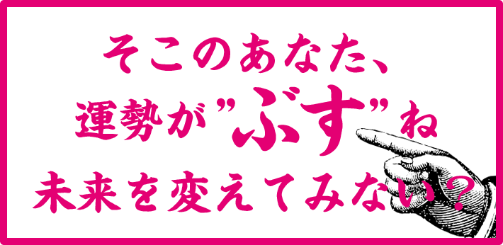そこのあなた、運勢が “ぶす” ね。未来を変えてみない？